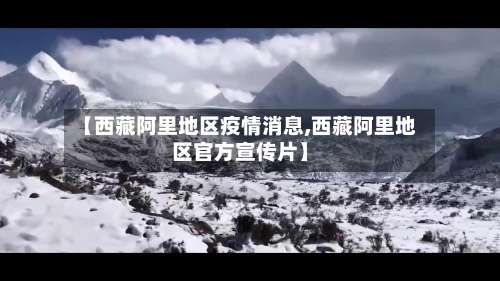 【西藏阿里地区疫情消息,西藏阿里地区官方宣传片】-第1张图片