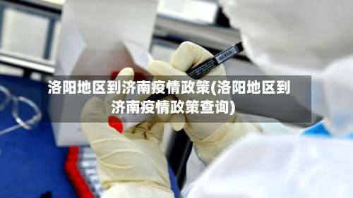 洛阳地区到济南疫情政策(洛阳地区到济南疫情政策查询)-第1张图片