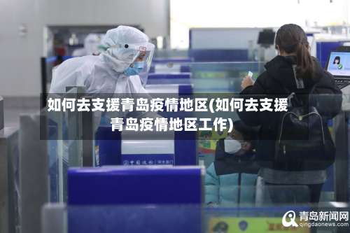 如何去支援青岛疫情地区(如何去支援青岛疫情地区工作)-第1张图片