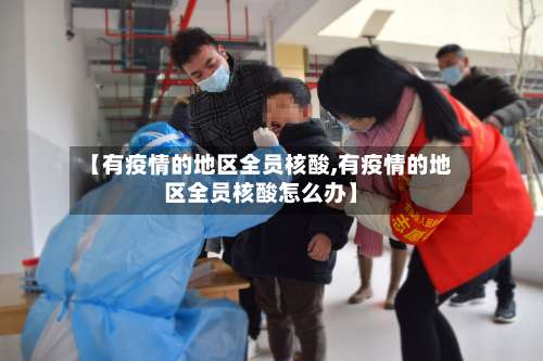 【有疫情的地区全员核酸,有疫情的地区全员核酸怎么办】-第2张图片