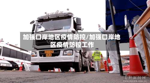 加强口岸地区疫情防控/加强口岸地区疫情防控工作-第1张图片