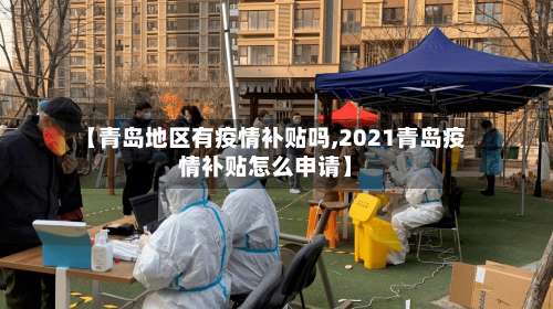 【青岛地区有疫情补贴吗,2021青岛疫情补贴怎么申请】-第2张图片