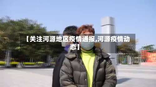 【关注河源地区疫情通报,河源疫情动态】-第3张图片