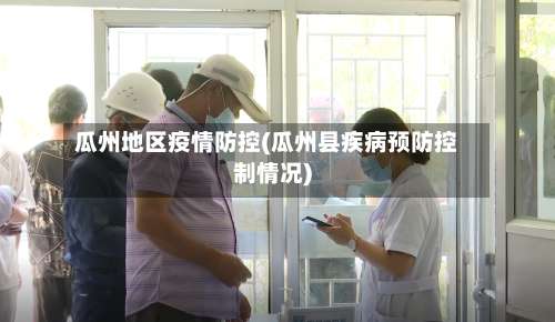 瓜州地区疫情防控(瓜州县疾病预防控制情况)-第3张图片