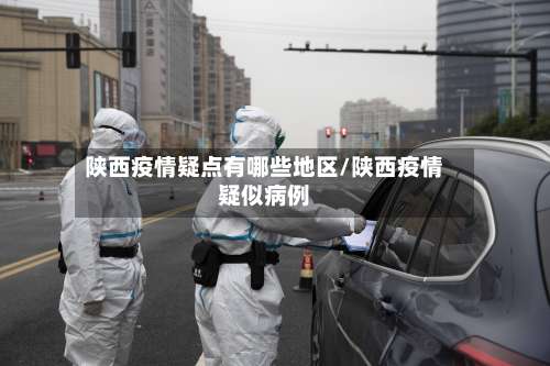陕西疫情疑点有哪些地区/陕西疫情疑似病例-第1张图片