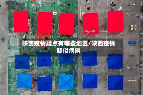 陕西疫情疑点有哪些地区/陕西疫情疑似病例-第3张图片