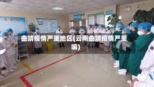 曲靖疫情严重地区(云南曲靖疫情严重嘛)-第3张图片