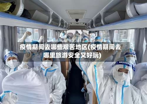 疫情期间去哪些艰苦地区(疫情期间去哪里旅游安全又好玩)-第1张图片