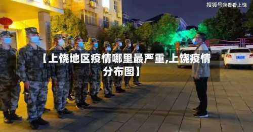 【上饶地区疫情哪里最严重,上饶疫情分布图】-第2张图片
