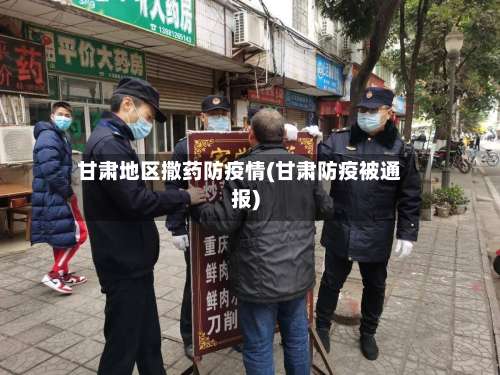 甘肃地区撒药防疫情(甘肃防疫被通报)-第1张图片