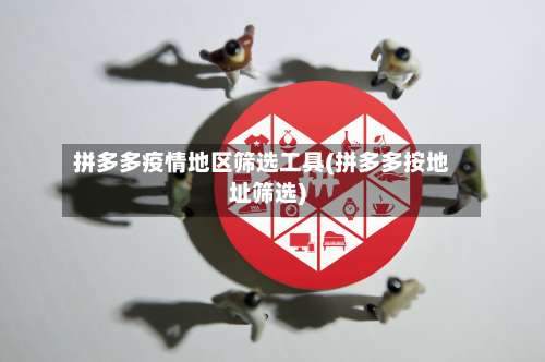 拼多多疫情地区筛选工具(拼多多按地址筛选)-第2张图片