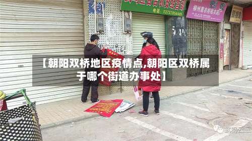 【朝阳双桥地区疫情点,朝阳区双桥属于哪个街道办事处】-第1张图片