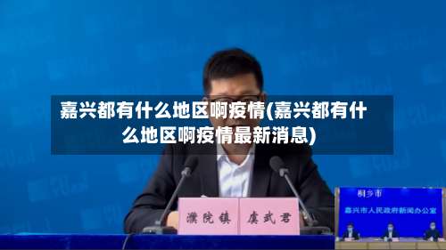 嘉兴都有什么地区啊疫情(嘉兴都有什么地区啊疫情最新消息)-第2张图片