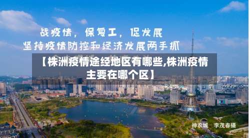 【株洲疫情途经地区有哪些,株洲疫情主要在哪个区】-第2张图片