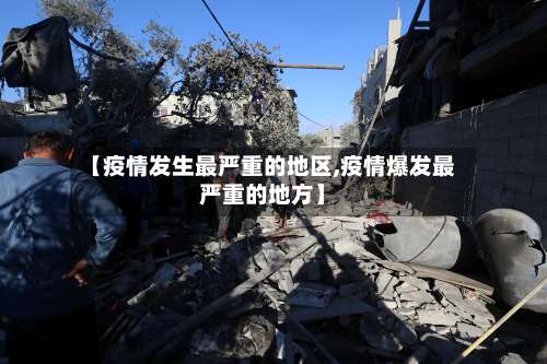 【疫情发生最严重的地区,疫情爆发最严重的地方】-第2张图片