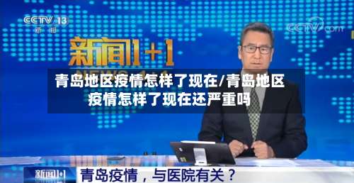 青岛地区疫情怎样了现在/青岛地区疫情怎样了现在还严重吗-第1张图片