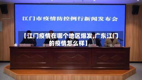 【江门疫情在哪个地区爆发,广东江门的疫情怎么样】-第1张图片