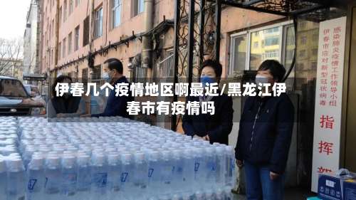伊春几个疫情地区啊最近/黑龙江伊春市有疫情吗-第2张图片