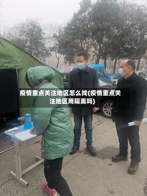 疫情重点关注地区怎么找(疫情重点关注地区用隔离吗)-第3张图片