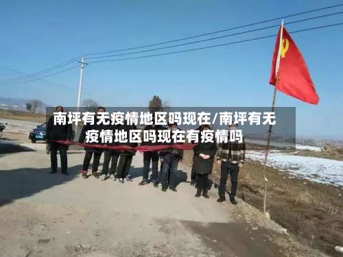 南坪有无疫情地区吗现在/南坪有无疫情地区吗现在有疫情吗-第1张图片