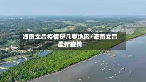 海南文昌疫情是几类地区/海南文昌最新疫情-第2张图片