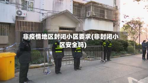 非疫情地区封闭小区要求(非封闭小区安全吗)-第1张图片