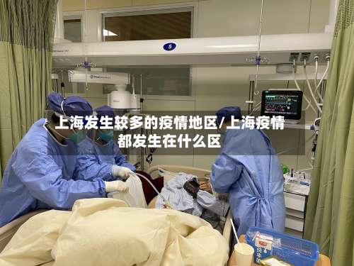 上海发生较多的疫情地区/上海疫情都发生在什么区-第1张图片