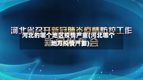 河北的哪个地区疫情严重(河北哪个地方疫情严重)-第2张图片
