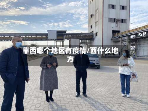 靠西哪个地区有疫情/西什么地方-第2张图片