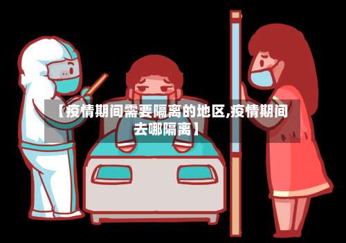 【疫情期间需要隔离的地区,疫情期间去哪隔离】-第1张图片