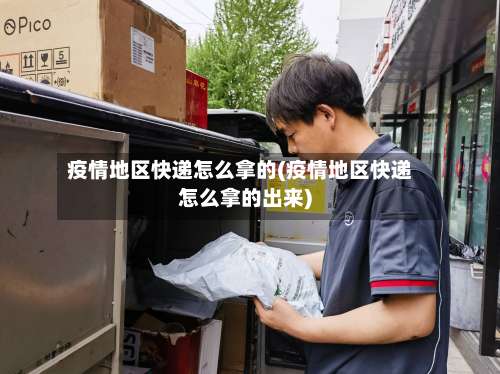 疫情地区快递怎么拿的(疫情地区快递怎么拿的出来)-第2张图片