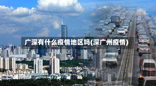 广深有什么疫情地区吗(深广州疫情)-第2张图片