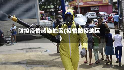 防控疫情感染地区(疫情防疫地区)-第2张图片