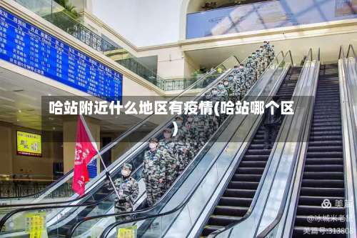 哈站附近什么地区有疫情(哈站哪个区)-第1张图片