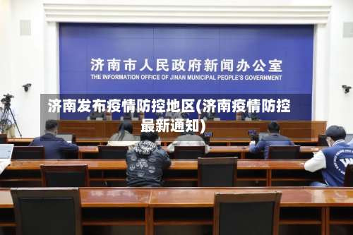 济南发布疫情防控地区(济南疫情防控最新通知)-第2张图片