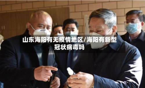 山东海阳有无疫情地区/海阳有新型冠状病毒吗-第2张图片