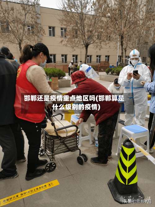 邯郸还是疫情重点地区吗(邯郸算是什么级别的疫情)-第1张图片