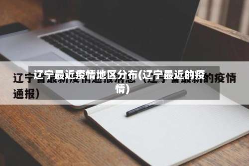 辽宁最近疫情地区分布(辽宁最近的疫情)-第1张图片