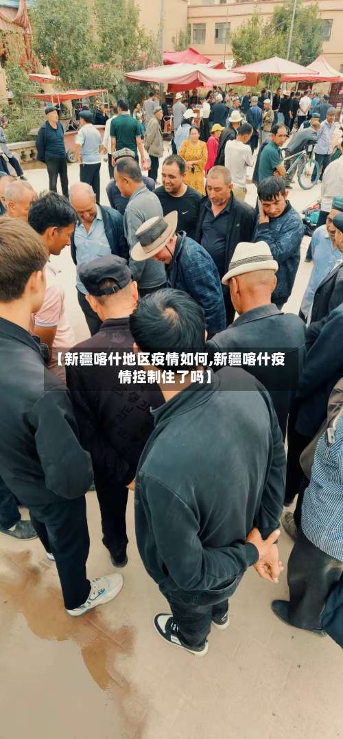 【新疆喀什地区疫情如何,新疆喀什疫情控制住了吗】-第1张图片