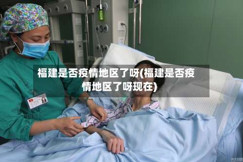 福建是否疫情地区了呀(福建是否疫情地区了呀现在)-第1张图片