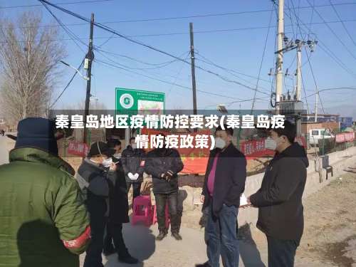秦皇岛地区疫情防控要求(秦皇岛疫情防疫政策)-第3张图片