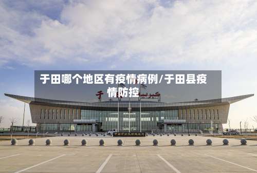 于田哪个地区有疫情病例/于田县疫情防控-第3张图片