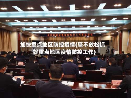 加快重点地区防控疫情(毫不放松抓好重点地区疫情防控工作)-第1张图片