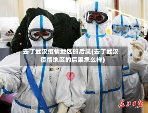 去了武汉疫情地区的后果(去了武汉疫情地区的后果怎么样)-第2张图片