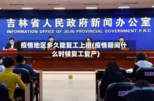 疫情地区多久能复工上班(疫情期间什么时候复工复产)-第1张图片