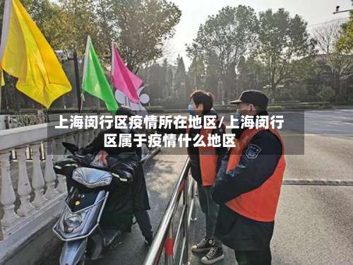 上海闵行区疫情所在地区/上海闵行区属于疫情什么地区-第1张图片