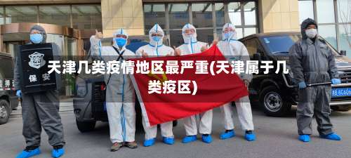 天津几类疫情地区最严重(天津属于几类疫区)-第2张图片