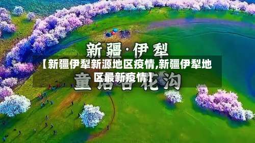 【新疆伊犁新源地区疫情,新疆伊犁地区最新疫情】-第1张图片