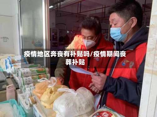 疫情地区奔丧有补贴吗/疫情期间丧葬补贴-第1张图片