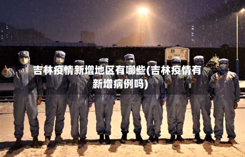 吉林疫情新增地区有哪些(吉林疫情有新增病例吗)-第2张图片